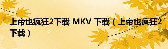 上帝也疯狂2下载 MKV 下载（上帝也疯狂2下载）