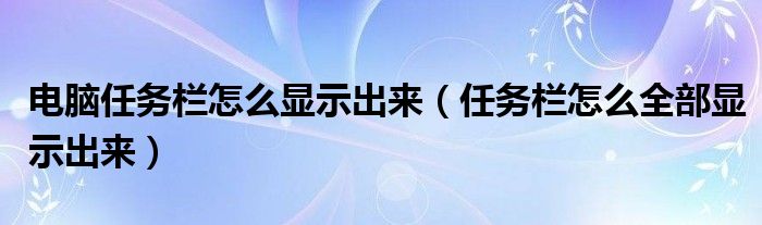 电脑任务栏怎么显示出来（任务栏怎么全部显示出来）