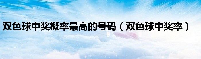双色球中奖概率最高的号码（双色球中奖率）