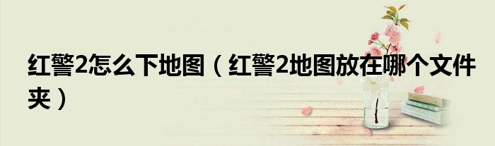 红警2怎么下地图（红警2地图放在哪个文件夹）