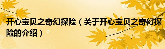 开心宝贝之奇幻探险（关于开心宝贝之奇幻探险的介绍）
