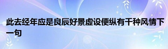 此去经年应是良辰好景虚设便纵有千种风情下一句