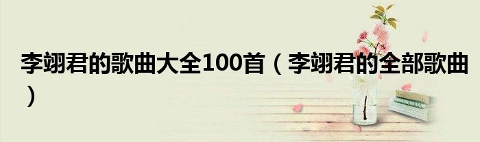 李翊君的歌曲大全100首（李翊君的全部歌曲）