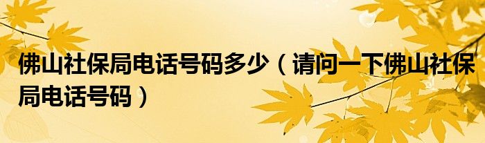 佛山社保局电话号码多少（请问一下佛山社保局电话号码）