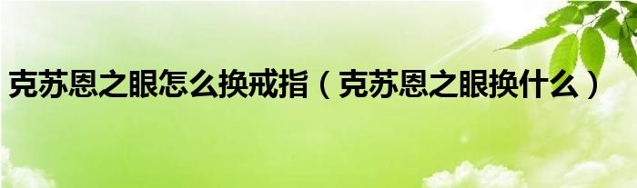 克苏恩之眼怎么换戒指（克苏恩之眼换什么）