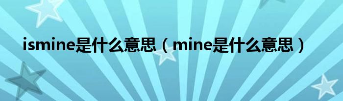 ismine是什么意思（mine是什么意思）