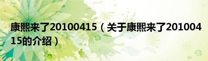 康熙来了20100415（关于康熙来了20100415的介绍）