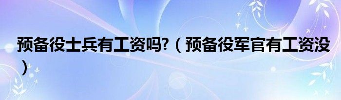 预备役士兵有工资吗?（预备役军官有工资没）