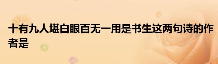 十有九人堪白眼百无一用是书生这两句诗的作者是