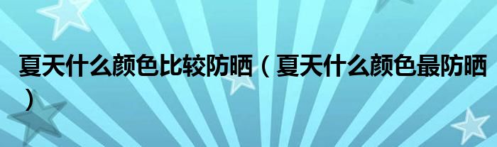 夏天什么颜色比较防晒（夏天什么颜色最防晒）
