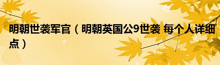 明朝世袭军官（明朝英国公9世袭 每个人详细点）