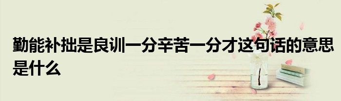 勤能补拙是良训一分辛苦一分才这句话的意思是什么