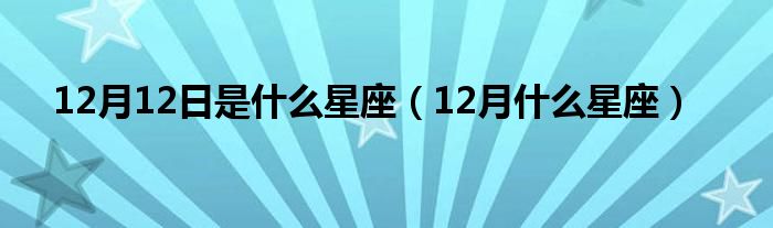 12月12日是什么星座（12月什么星座）