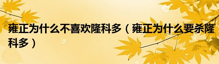 雍正为什么不喜欢隆科多（雍正为什么要杀隆科多）