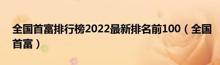 全国首富排行榜2022最新排名前100（全国首富）