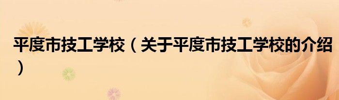 平度市技工学校（关于平度市技工学校的介绍）