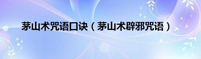 茅山术咒语口诀（茅山术辟邪咒语）