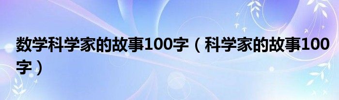 数学科学家的故事100字（科学家的故事100字）