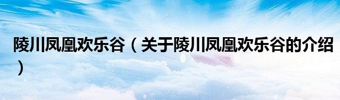 陵川凤凰欢乐谷（关于陵川凤凰欢乐谷的介绍）