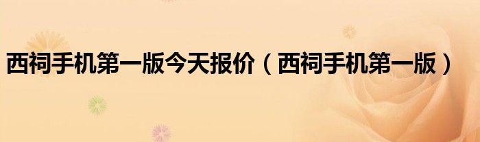 西祠手机第一版今天报价（西祠手机第一版）