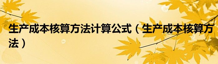 生产成本核算方法计算公式（生产成本核算方法）