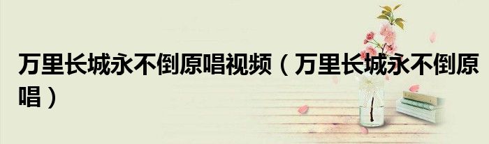 万里长城永不倒原唱视频（万里长城永不倒原唱）