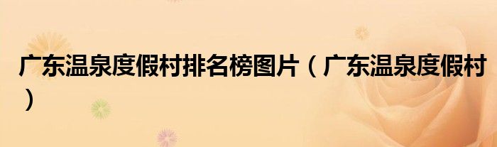 广东温泉度假村排名榜图片（广东温泉度假村）