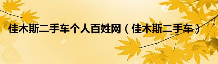佳木斯二手车个人百姓网（佳木斯二手车）