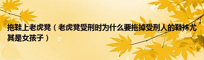 拖鞋上老虎凳（老虎凳受刑时为什么要拖掉受刑人的鞋袜尤其是女孩子）