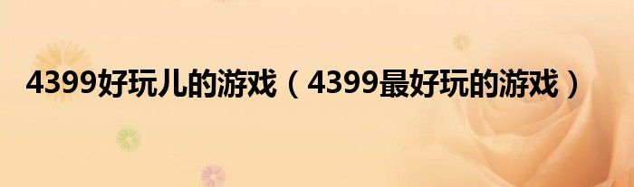 4399好玩儿的游戏（4399最好玩的游戏）