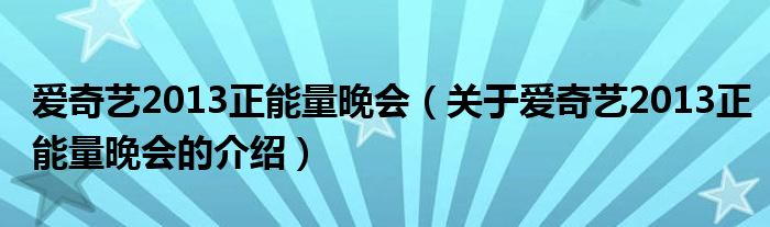 爱奇艺2013正能量晚会（关于爱奇艺2013正能量晚会的介绍）