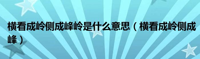 横看成岭侧成峰岭是什么意思（横看成岭侧成峰）