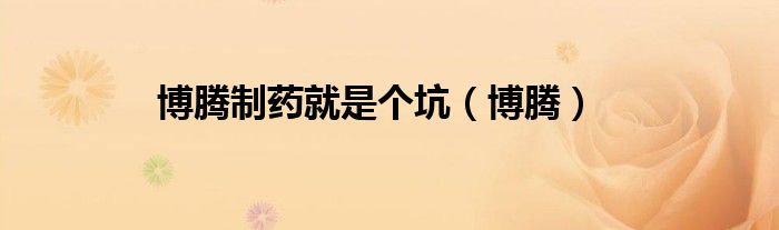 博腾制药就是个坑（博腾）