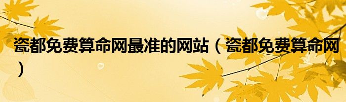 瓷都免费算命网最准的网站（瓷都免费算命网）