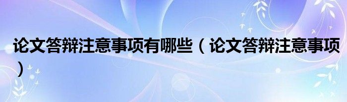 论文答辩注意事项有哪些（论文答辩注意事项）