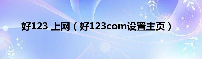 好123 上网（好123com设置主页）