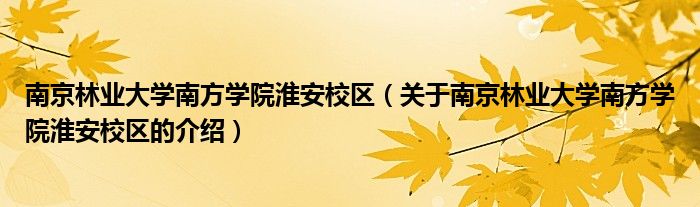 南京林业大学南方学院淮安校区（关于南京林业大学南方学院淮安校区的介绍）