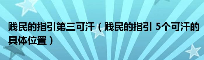 贱民的指引第三可汗（贱民的指引 5个可汗的具体位置）
