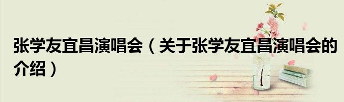 张学友宜昌演唱会（关于张学友宜昌演唱会的介绍）