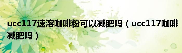 ucc117速溶咖啡粉可以减肥吗（ucc117咖啡减肥吗）