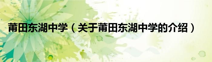 莆田东湖中学（关于莆田东湖中学的介绍）