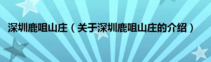 深圳鹿咀山庄（关于深圳鹿咀山庄的介绍）