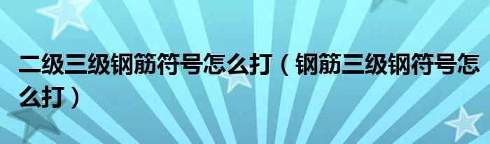 二级三级钢筋符号怎么打（钢筋三级钢符号怎么打）