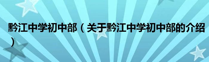 黔江中学初中部（关于黔江中学初中部的介绍）