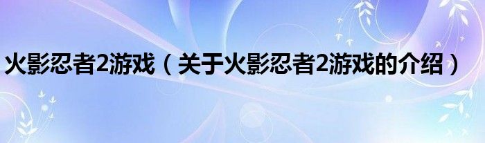 火影忍者2游戏（关于火影忍者2游戏的介绍）