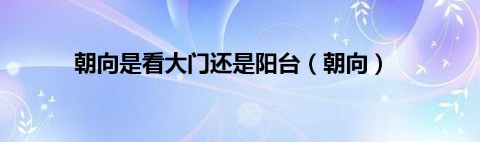 朝向是看大门还是阳台（朝向）