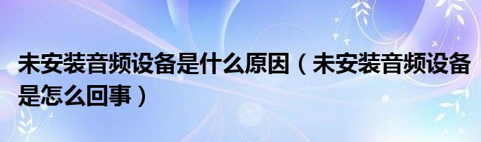 未安装音频设备是什么原因（未安装音频设备是怎么回事）