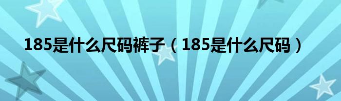 185是什么尺码裤子（185是什么尺码）