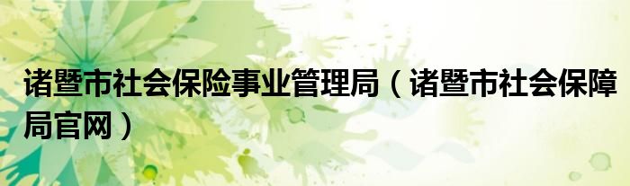 诸暨市社会保险事业管理局（诸暨市社会保障局官网）