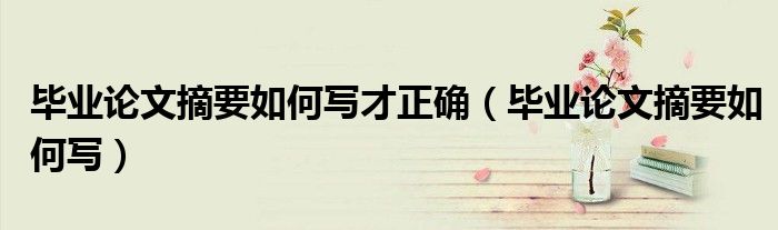 毕业论文摘要如何写才正确（毕业论文摘要如何写）